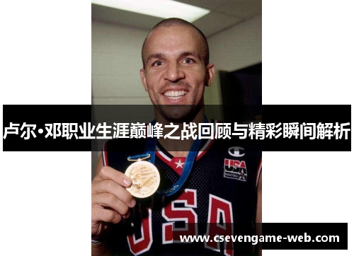 卢尔·邓职业生涯巅峰之战回顾与精彩瞬间解析