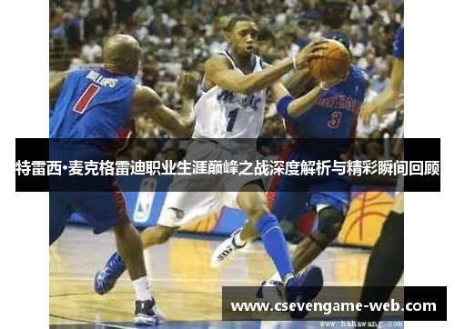 特雷西·麦克格雷迪职业生涯巅峰之战深度解析与精彩瞬间回顾