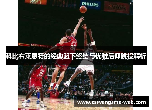 科比布莱恩特的经典篮下终结与优雅后仰跳投解析