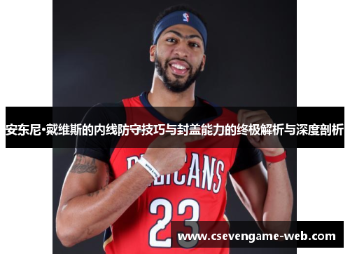 安东尼·戴维斯的内线防守技巧与封盖能力的终极解析与深度剖析