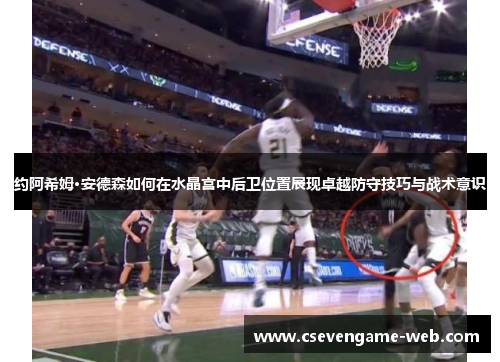 约阿希姆·安德森如何在水晶宫中后卫位置展现卓越防守技巧与战术意识