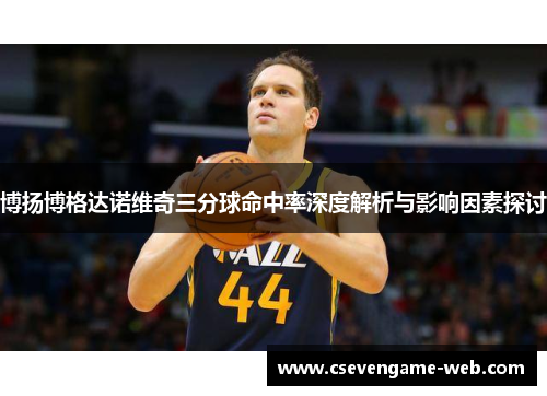 博扬博格达诺维奇三分球命中率深度解析与影响因素探讨
