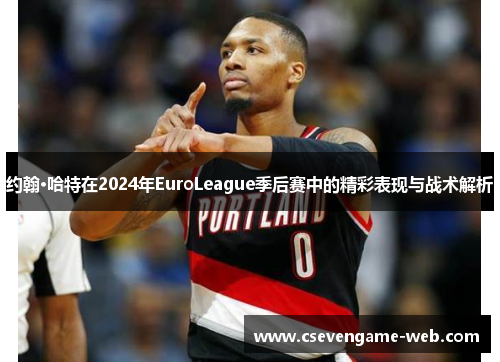 约翰·哈特在2024年EuroLeague季后赛中的精彩表现与战术解析