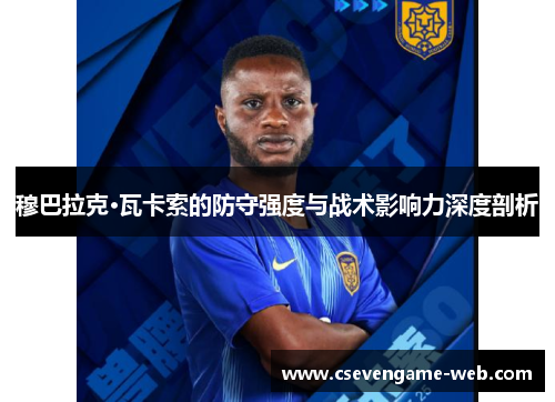 穆巴拉克·瓦卡索的防守强度与战术影响力深度剖析