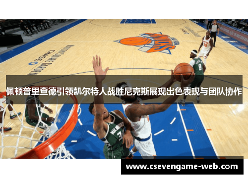 佩顿普里查德引领凯尔特人战胜尼克斯展现出色表现与团队协作