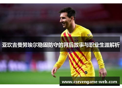 亚坎吉曼努埃尔稳固防守的背后故事与职业生涯解析