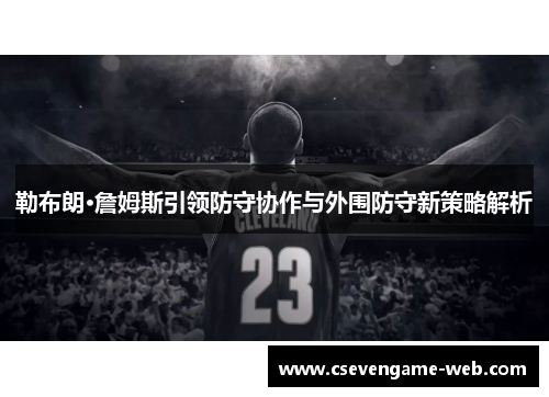 勒布朗·詹姆斯引领防守协作与外围防守新策略解析