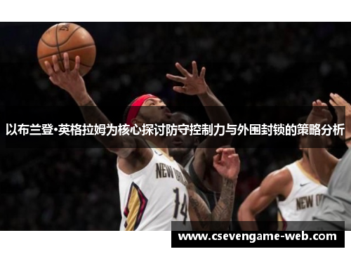 以布兰登·英格拉姆为核心探讨防守控制力与外围封锁的策略分析
