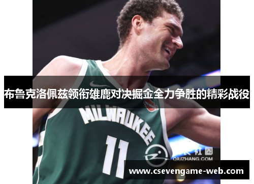布鲁克洛佩兹领衔雄鹿对决掘金全力争胜的精彩战役