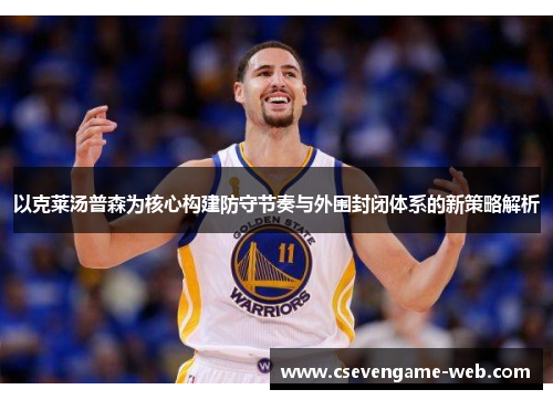 以克莱汤普森为核心构建防守节奏与外围封闭体系的新策略解析
