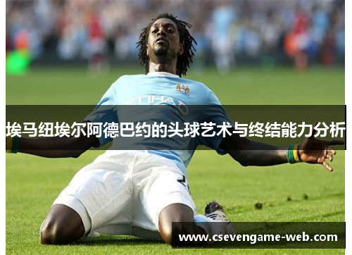 埃马纽埃尔阿德巴约的头球艺术与终结能力分析