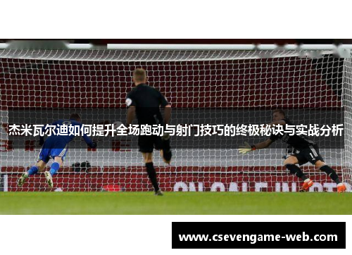 杰米瓦尔迪如何提升全场跑动与射门技巧的终极秘诀与实战分析