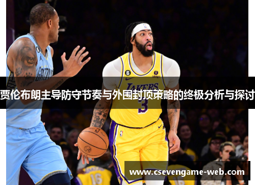 贾伦布朗主导防守节奏与外围封顶策略的终极分析与探讨