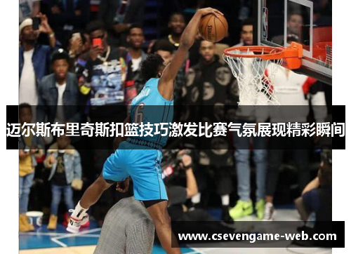 迈尔斯布里奇斯扣篮技巧激发比赛气氛展现精彩瞬间