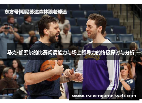 马克·加索尔的比赛阅读能力与场上领导力的终极探讨与分析