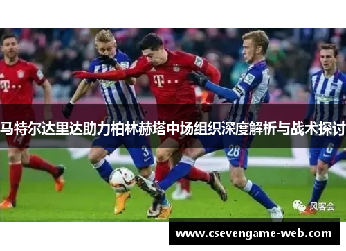 马特尔达里达助力柏林赫塔中场组织深度解析与战术探讨