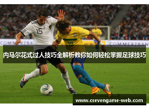 内马尔花式过人技巧全解析教你如何轻松掌握足球技巧