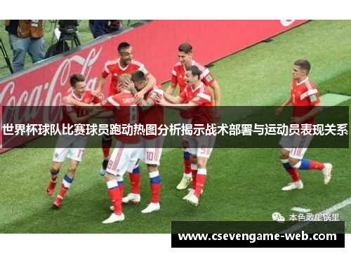 世界杯球队比赛球员跑动热图分析揭示战术部署与运动员表现关系