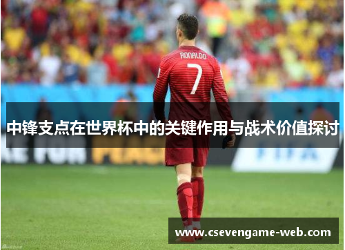 中锋支点在世界杯中的关键作用与战术价值探讨