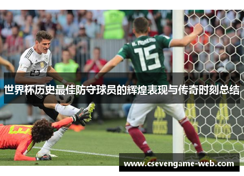 世界杯历史最佳防守球员的辉煌表现与传奇时刻总结