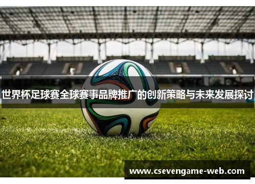 世界杯足球赛全球赛事品牌推广的创新策略与未来发展探讨