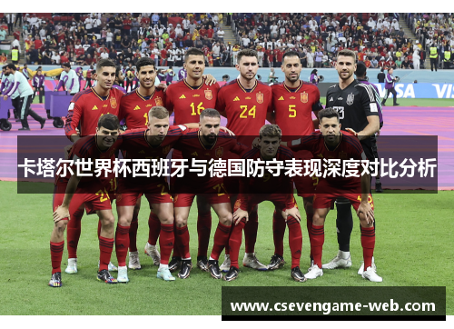 卡塔尔世界杯西班牙与德国防守表现深度对比分析