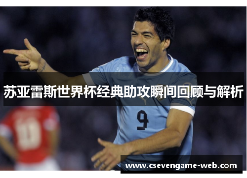 苏亚雷斯世界杯经典助攻瞬间回顾与解析