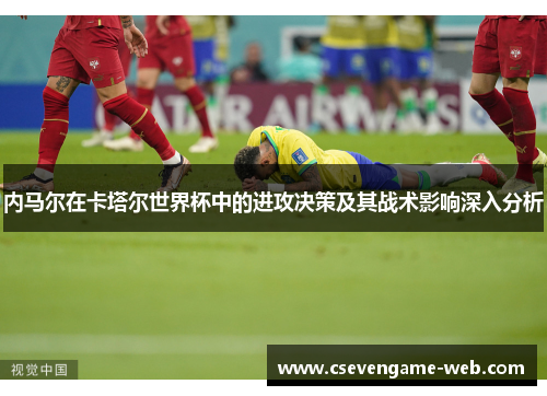 内马尔在卡塔尔世界杯中的进攻决策及其战术影响深入分析