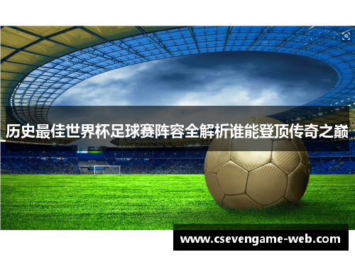 历史最佳世界杯足球赛阵容全解析谁能登顶传奇之巅