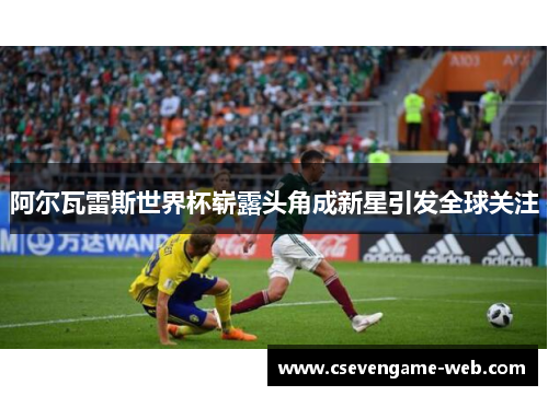阿尔瓦雷斯世界杯崭露头角成新星引发全球关注