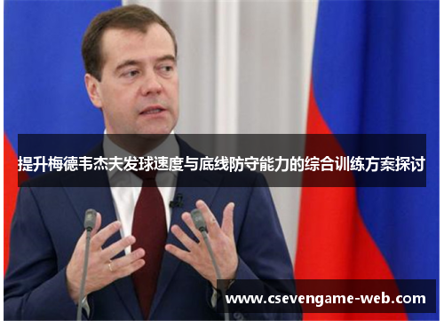 提升梅德韦杰夫发球速度与底线防守能力的综合训练方案探讨