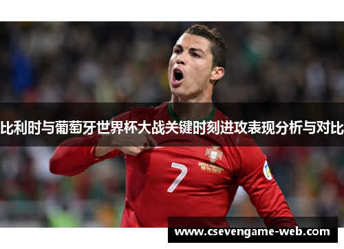 比利时与葡萄牙世界杯大战关键时刻进攻表现分析与对比