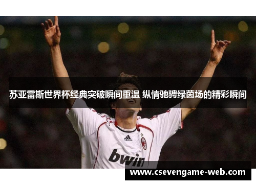 苏亚雷斯世界杯经典突破瞬间重温 纵情驰骋绿茵场的精彩瞬间