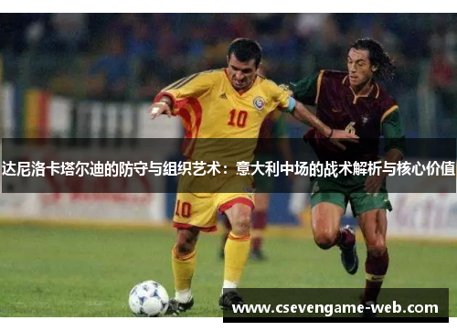 达尼洛卡塔尔迪的防守与组织艺术：意大利中场的战术解析与核心价值