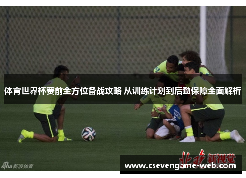 体育世界杯赛前全方位备战攻略 从训练计划到后勤保障全面解析