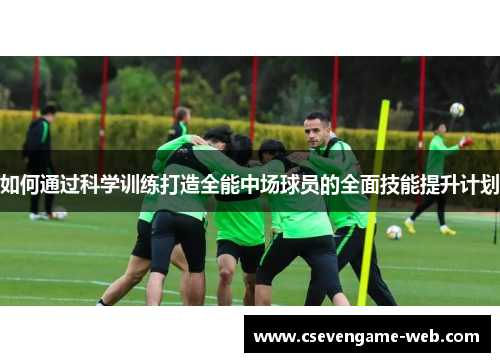 如何通过科学训练打造全能中场球员的全面技能提升计划