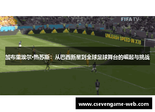 加布里埃尔·热苏斯：从巴西新星到全球足球舞台的崛起与挑战