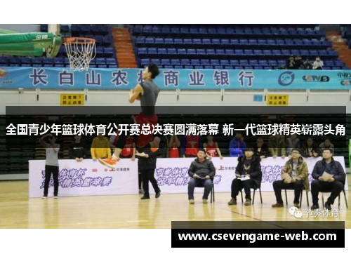 全国青少年篮球体育公开赛总决赛圆满落幕 新一代篮球精英崭露头角