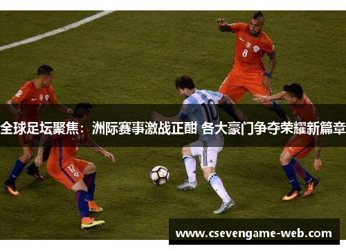 全球足坛聚焦：洲际赛事激战正酣 各大豪门争夺荣耀新篇章