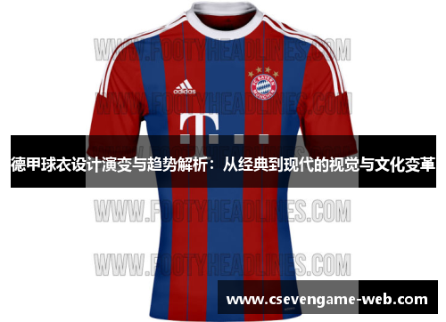 德甲球衣设计演变与趋势解析:从经典到现代的视觉与文化变革 德甲球衣设计演变与趋势解析:从经典到现代的视觉与文化变革