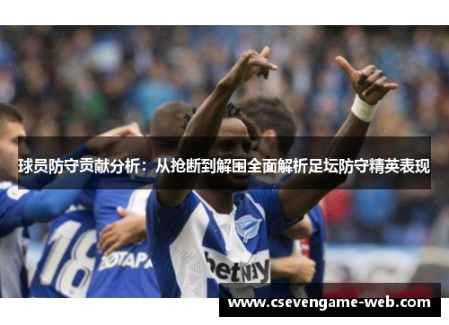 球员防守贡献分析：从抢断到解围全面解析足坛防守精英表现