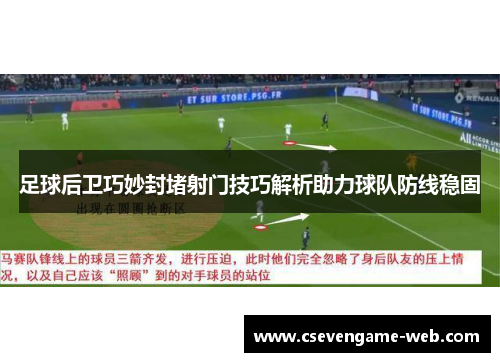 足球后卫巧妙封堵射门技巧解析助力球队防线稳固 足球后卫巧妙封堵射门技巧解析助力球队防线稳固