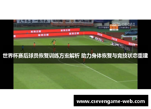 世界杯赛后球员恢复训练方案解析 助力身体恢复与竞技状态重建