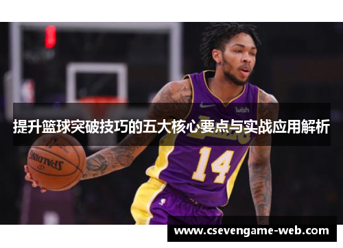 提升篮球突破技巧的五大核心要点与实战应用解析 提升篮球突破技巧的五大核心要点与实战应用解析