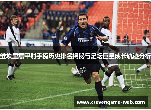 维埃里意甲射手榜历史排名揭秘与足坛巨星成长轨迹分析