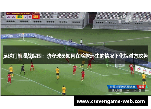 足球门前混战解围：防守球员如何在险象环生的情况下化解对方攻势
