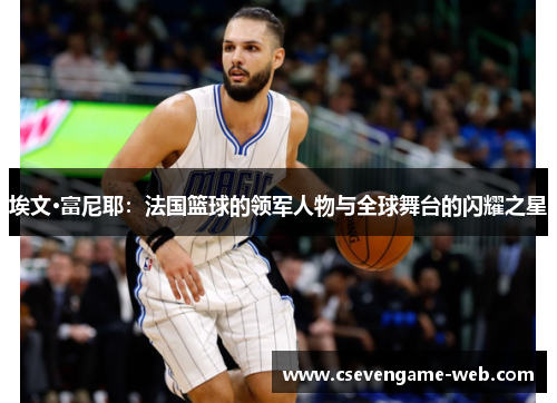 埃文·富尼耶：法国篮球的领军人物与全球舞台的闪耀之星