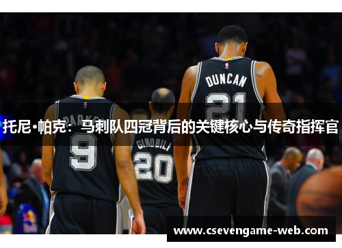 托尼·帕克:马刺队四冠背后的关键核心与传奇指挥官 托尼·帕克:马刺队四冠背后的关键核心与传奇指挥官