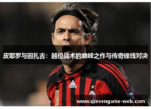 皮耶罗与因扎吉：越位战术的巅峰之作与传奇锋线对决