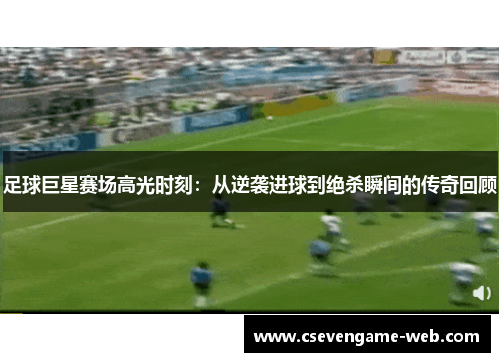 足球巨星赛场高光时刻：从逆袭进球到绝杀瞬间的传奇回顾